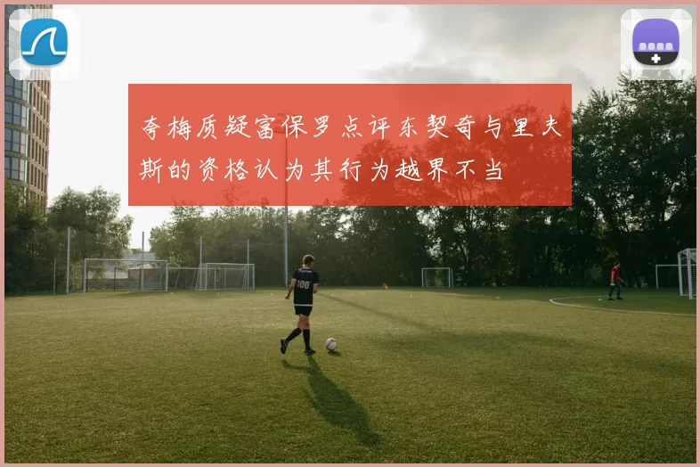夸梅质疑富保罗点评东契奇与里夫斯的资格认为其行为越界不当