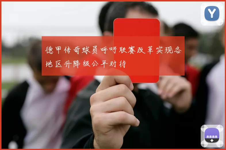 德甲传奇球员呼吁联赛改革实现各地区升降级公平对待