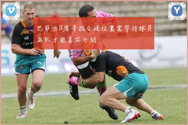 巴萨为B席寻找合适位置需等待球员离队才能落实计划